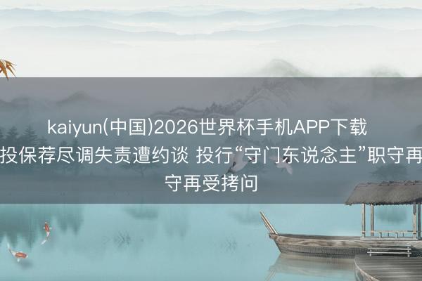kaiyun(中国)2026世界杯手机APP下载 中信建投保荐尽调失责遭约谈 投行“守门东说念主”职守再受拷问