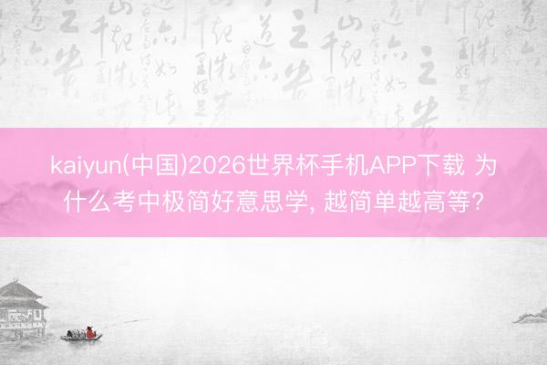 kaiyun(中国)2026世界杯手机APP下载 为什么考中极简好意思学， 越简单越高等?