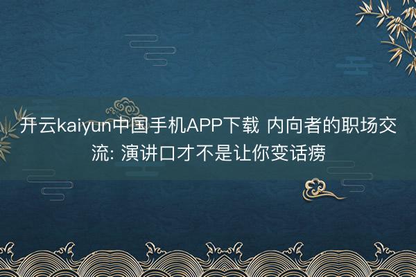开云kaiyun中国手机APP下载 内向者的职场交流: 演讲口才不是让你变话痨