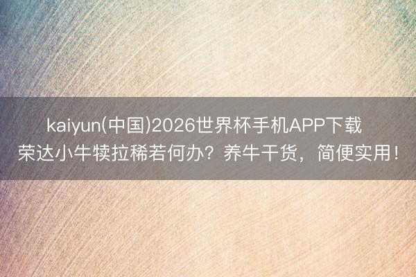 kaiyun(中国)2026世界杯手机APP下载 荣达小牛犊拉稀若何办？养牛干货，简便实用！