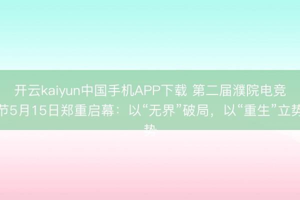 开云kaiyun中国手机APP下载 第二届濮院电竞节5月15日郑重启幕：以“无界”破局，以“重生”立势