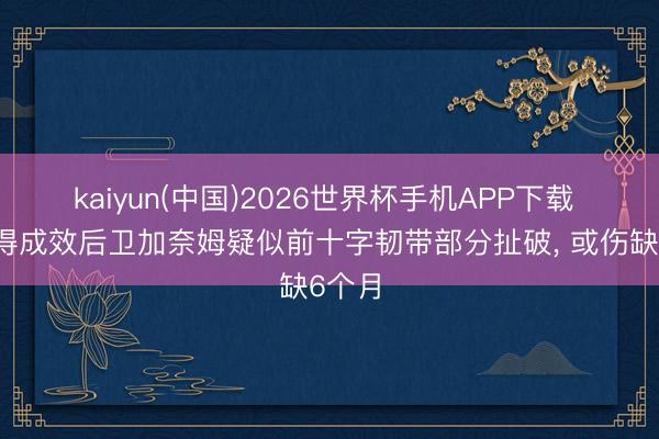 kaiyun(中国)2026世界杯手机APP下载 利雅得成效后卫加奈姆疑似前十字韧带部分扯破, 或伤缺6个月