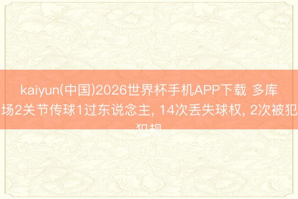 kaiyun(中国)2026世界杯手机APP下载 多库本场2关节传球1过东说念主， 14次丢失球权， 2次被犯规