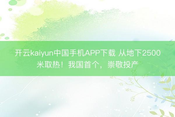 开云kaiyun中国手机APP下载 从地下2500米取热！我国首个，崇敬投产