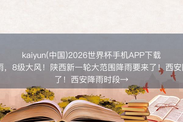 kaiyun(中国)2026世界杯手机APP下载 中雨、大雨，8级大风！陕西新一轮大范围降雨要来了！西安降雨时段→