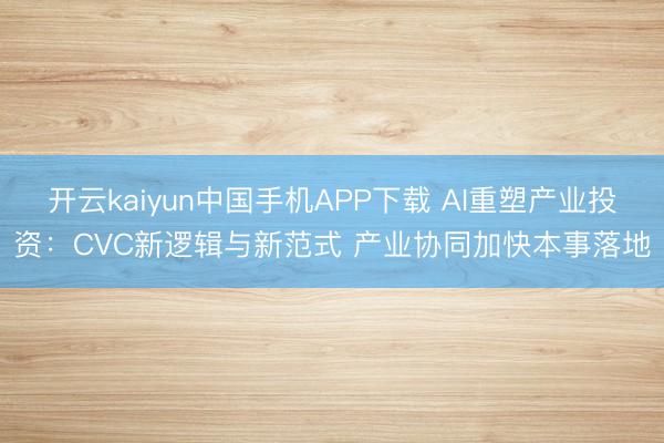 开云kaiyun中国手机APP下载 AI重塑产业投资：CVC新逻辑与新范式 产业协同加快本事落地