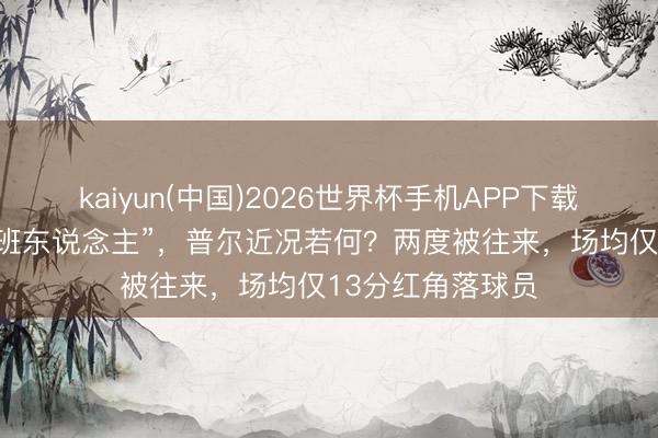 kaiyun(中国)2026世界杯手机APP下载 畴昔的“库里交班东说念主”，普尔近况若何？两度被往来，场均仅13分红角落球员