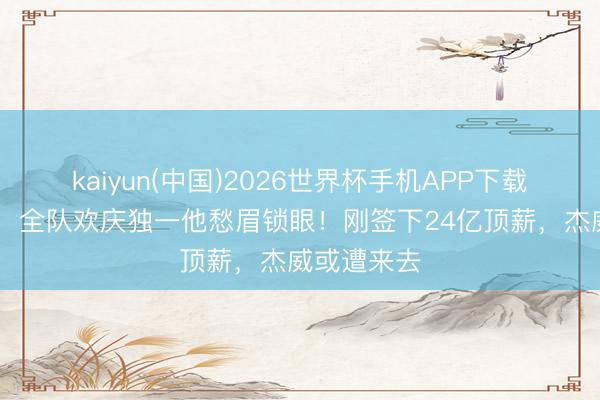 kaiyun(中国)2026世界杯手机APP下载 雷霆得手,全队欢庆独一他愁眉锁眼!刚签下24亿顶薪,杰威或遭来去