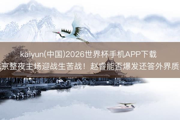 kaiyun(中国)2026世界杯手机APP下载 北京整夜主场迎战生苦战！赵睿能否爆发还答外界质疑