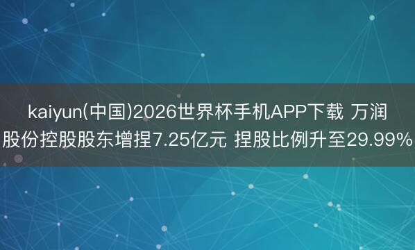 kaiyun(中国)2026世界杯手机APP下载 万润股份控股股东增捏7.25亿元 捏股比例升至29.99%