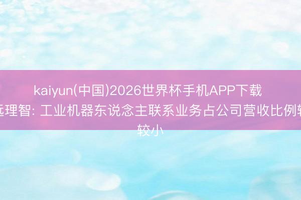 kaiyun(中国)2026世界杯手机APP下载 科远理智: 工业机器东说念主联系业务占公司营收比例较小