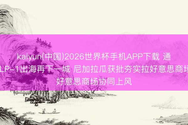 kaiyun(中国)2026世界杯手机APP下载 通化东宝: GLP-1出海再下一城 尼加拉瓜获批夯实拉好意思商场协同上风