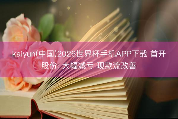 kaiyun(中国)2026世界杯手机APP下载 首开股份: 大幅减亏 现款流改善