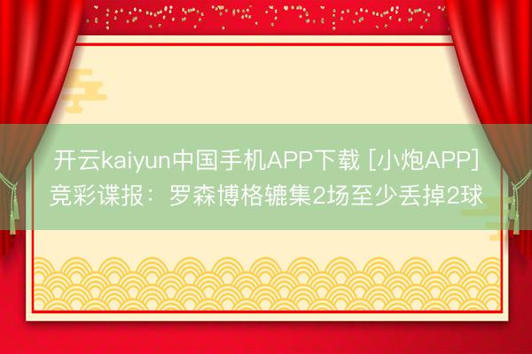 开云kaiyun中国手机APP下载 [小炮APP]竞彩谍报：罗森博格辘集2场至少丢掉2球