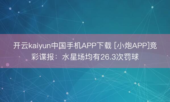 开云kaiyun中国手机APP下载 [小炮APP]竞彩谍报：水星场均有26.3次罚球