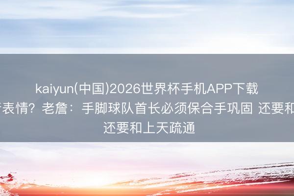 kaiyun(中国)2026世界杯手机APP下载 赛先例行表情？老詹：手脚球队首长必须保合手巩固 还要和上天疏通