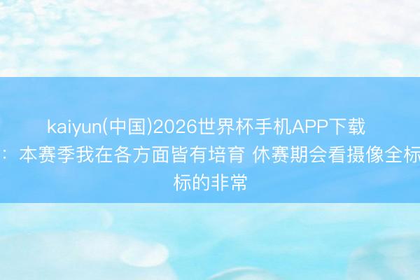 kaiyun(中国)2026世界杯手机APP下载 谢泼德:本赛季我在各方面皆有培育 休赛期会看摄像全标的非常