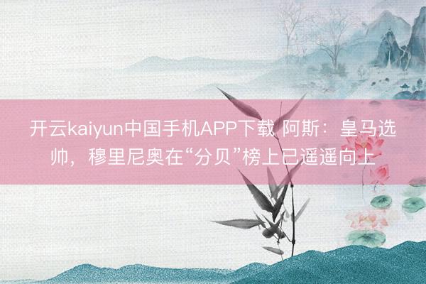 开云kaiyun中国手机APP下载 阿斯:皇马选帅,穆里尼奥在“分贝”榜上已遥遥向上