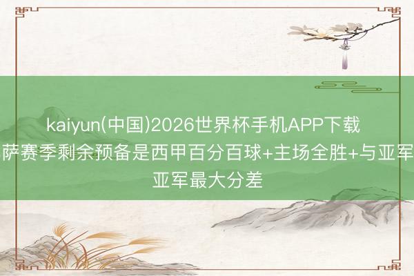 kaiyun(中国)2026世界杯手机APP下载 世体：巴萨赛季剩余预备是西甲百分百球+主场全胜+与亚军最大分差
