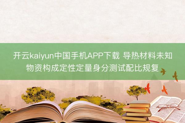 开云kaiyun中国手机APP下载 导热材料未知物资构成定性定量身分测试配比规复