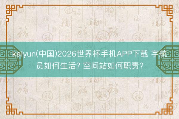 kaiyun(中国)2026世界杯手机APP下载 宇航员如何生活? 空间站如何职责?