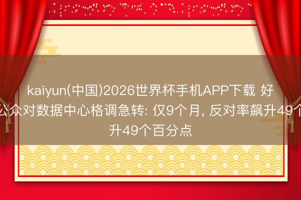 kaiyun(中国)2026世界杯手机APP下载 好意思国公众对数据中心格调急转: 仅9个月， 反对率飙升49个百分点