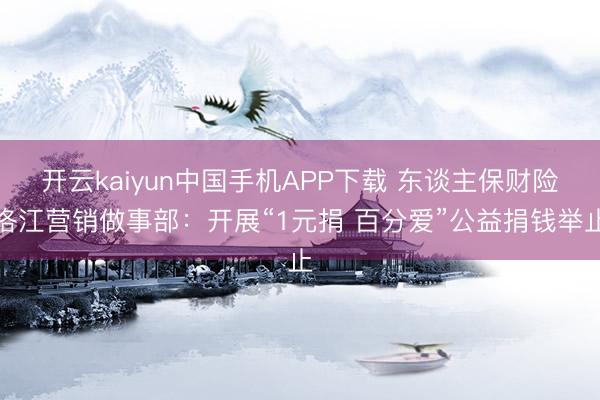 开云kaiyun中国手机APP下载 东谈主保财险洛江营销做事部:开展“1元捐 百分爱”公益捐钱举止