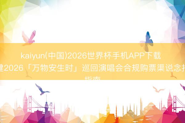 kaiyun(中国)2026世界杯手机APP下载 李健2026「万物安生时」巡回演唱会合规购票渠说念指南
