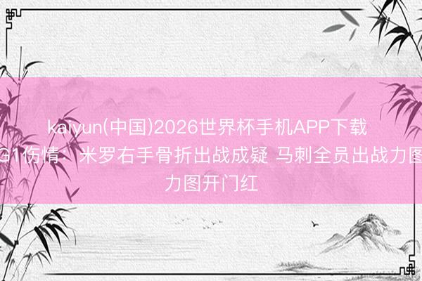 kaiyun(中国)2026世界杯手机APP下载 总决赛G1伤情：米罗右手骨折出战成疑 马刺全员出战力图开门红