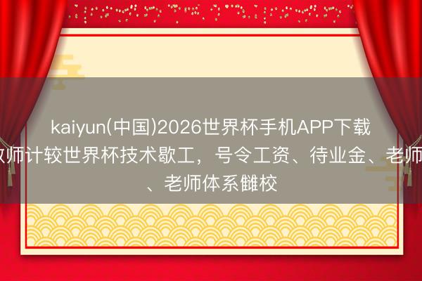 kaiyun(中国)2026世界杯手机APP下载 墨西哥教师计较世界杯技术歇工,号令工资、待业金、老师体系雠校