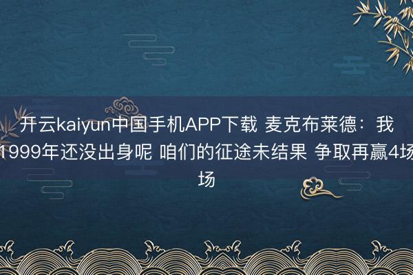 开云kaiyun中国手机APP下载 麦克布莱德：我1999年