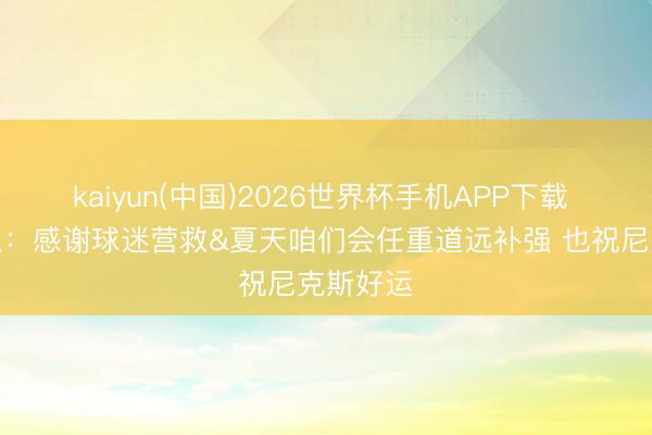 kaiyun(中国)2026世界杯手机APP下载 骑士雇主：
