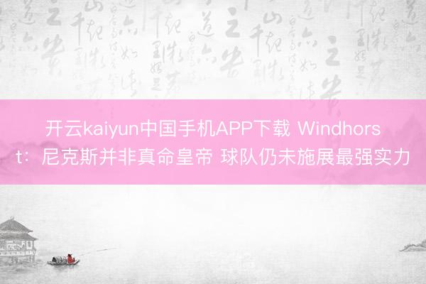 开云kaiyun中国手机APP下载 Windhorst：尼克斯并非真命皇帝 球队仍未施展最强实力