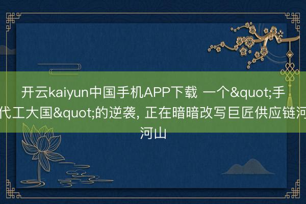 开云kaiyun中国手机APP下载 一个"手机代工大国"的逆袭， 正在暗暗改写巨匠供应链河山