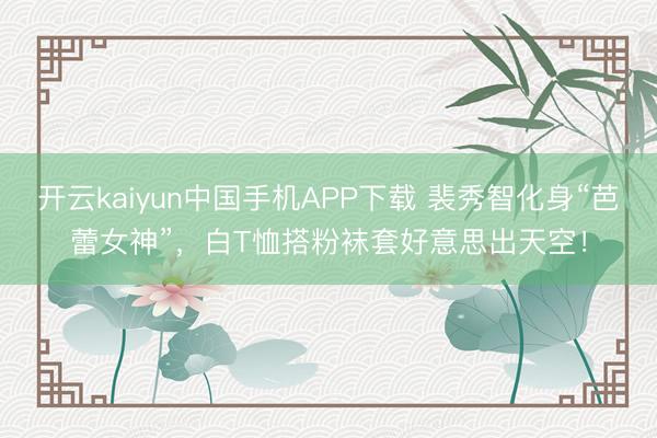 开云kaiyun中国手机APP下载 裴秀智化身“芭蕾女神”，