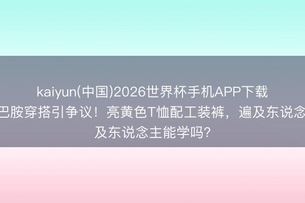 kaiyun(中国)2026世界杯手机APP下载 田曦薇多巴胺穿搭引争议！亮黄色T恤配工装裤，遍及东说念主能学吗？