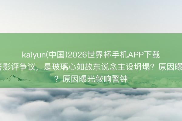 kaiyun(中国)2026世界杯手机APP下载 阿云嘎回答影评争议，是玻璃心如故东说念主设坍塌？原因曝光敲响警钟