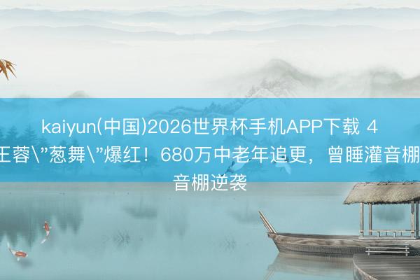 kaiyun(中国)2026世界杯手机APP下载 45岁王蓉