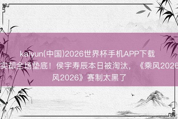 kaiyun(中国)2026世界杯手机APP下载 张月团队零失实却全场垫底！侯宇寿辰本日被淘汰，《乘风2026》赛制太黑了