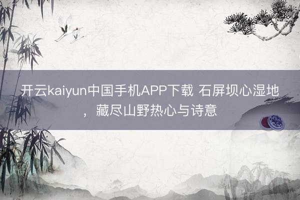 开云kaiyun中国手机APP下载 石屏坝心湿地，<a href=