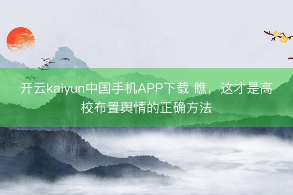 开云kaiyun中国手机APP下载 瞧，这才是高校布置舆情的正确方法