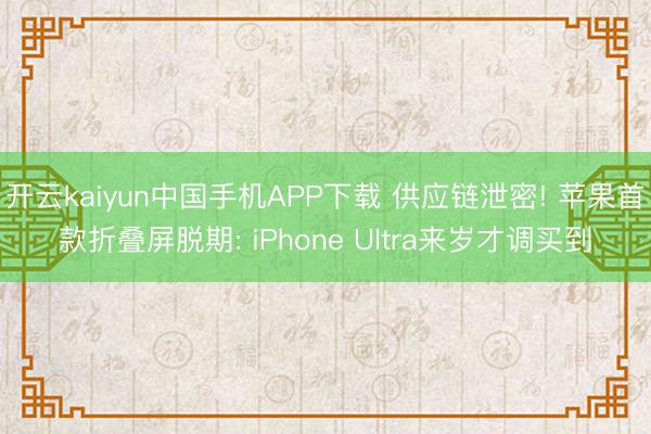 开云kaiyun中国手机APP下载 供应链泄密! 苹果首款折叠屏脱期: iPhone Ultra来岁才调买到