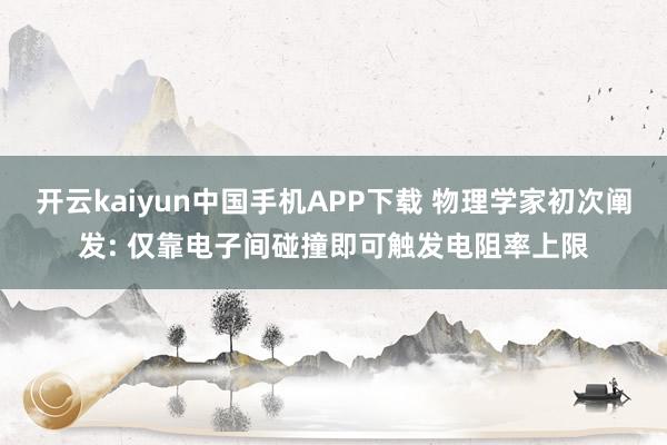 开云kaiyun中国手机APP下载 物理学家初次阐发: 仅靠电子间碰撞即可触发电阻率上限
