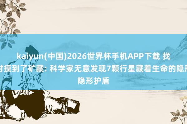 kaiyun(中国)2026世界杯手机APP下载 找钥匙时摸到了矿藏: 科学家无意发现7颗行星藏着生命的隐形护盾