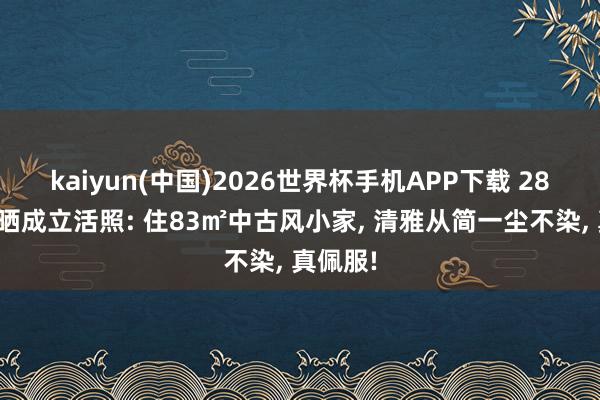 kaiyun(中国)2026世界杯手机APP下载 28岁帅哥晒成立活照: 住83㎡中古风小家, 清雅从简一尘不染, 真佩服!