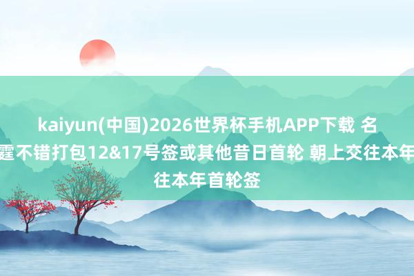 kaiyun(中国)2026世界杯手机APP下载 名记:雷霆不错打包12&17号签或其他昔日首轮 朝上交往本年首轮签